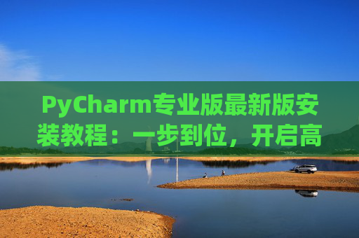 PyCharm专业版最新版安装教程：一步到位，开启高效Python开发之旅