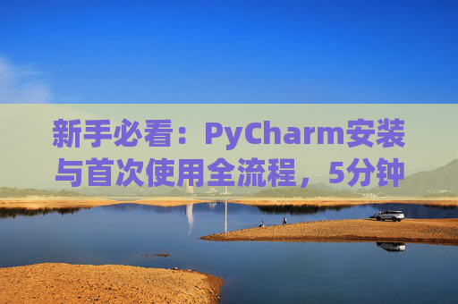 新手必看：PyCharm安装与首次使用全流程，5分钟快速上手